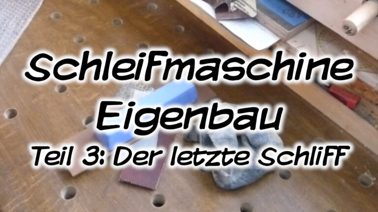 Schleifmaschine Eigenbau, Teil 3: Der letzte Schliff